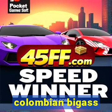 colombian bigass